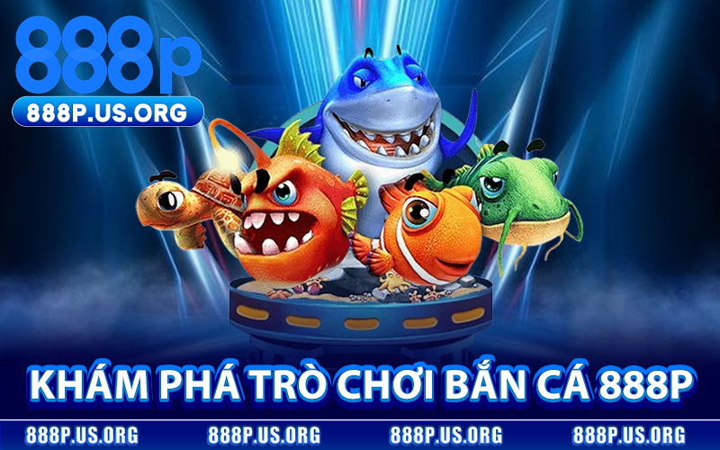 Khám Phá Trò Chơi Bắn Cá 888P